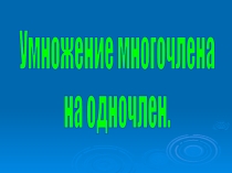 Презентация к уроку алгебры в 7-ом классе по теме: Умножение одночлена на многочлен