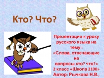 Презентация к уроку русского языка для 2 класса на тему Слова, отвечающие на вопросы кто? что?