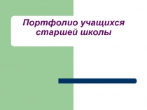 Презентация Портфолио учащихся старшей школы