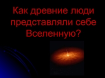 Презентация Как древние люди представляли себе Вселенную (5 класс).