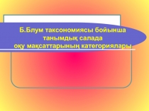 Б.Блум таксономиясы бойынша танымдық салада оқу мақсаттарының категориялары