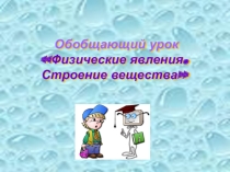 Обобщающий урок Физические явления. Строение вещества