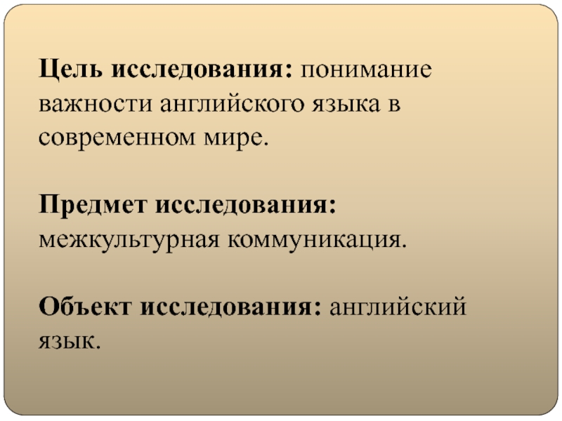 Глобализация английского языка и его влияние на русский язык Цель исследования: понимание важности английского языка в современном мире. Предмет Цель исследования: понимание важности английского языка в современном мире. Предмет исследования: межкультурная коммуникация. Объект