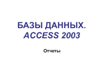 Мультимедийна презентация по информатике на тему БАЗЫ ДАННЫХ. ACCESS 2003, отчеты