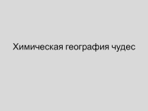 Презентация по географии на тему Химическая география чудес ( 7 класс)