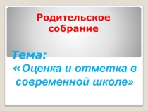 Презентация родительского собрания по теме Оценка и отметка в современной школе