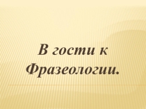 В гости к фразеологии