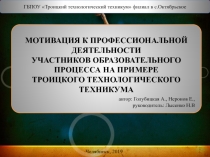 Презентация МОТИВАЦИЯ К ПРОФЕССИОНАЛЬНОЙ ДЕЯТЕЛЬНОСТИ УЧАСТНИКОВ ОБРАЗОВАТЕЛЬНОГО ПРОЦЕССА НА ПРИМЕРЕ ТРОИЦКОГО ТЕХНОЛОГИЧЕСКОГО ТЕХНИКУМА