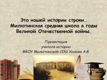 Презентация по краеведению Это нашей истории строки... Милютинская школа в годы Великой Отечественной войны