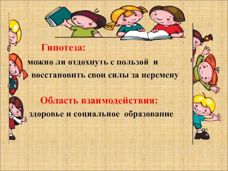 Презентация к проекту Школьная перемена:радость или огорчение? Гипотеза: можно ли отдохнуть с пользой и Гипотеза: можно ли отдохнуть с пользой и