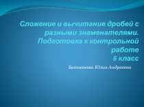 Презентация Подготовка к контрольной работе по математике в 6 классе  Сложение и вычитание дробей с разными знаменателями