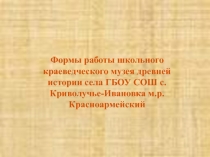 Презентация Формы работы школьного краеведческого музея древней истории