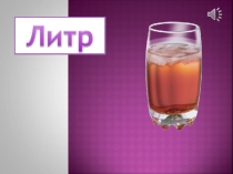 Презентация по математике на тему Литр (1 класс)