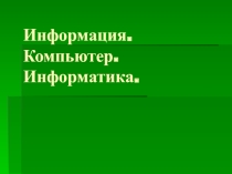 Информация. Компьютер. Информатика