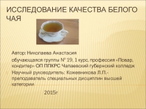 Презентация научно-исследовательской работы на тему: Исследование качества белого чая Автор Николаева Анастасия обучающаяся группы 19, 1 курс. Руководитель работы Кожевникова Л.П.