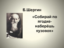 Презентация к произведению Б.Шергина Собирай по ягодке - наберёшь кузовок 3 класс