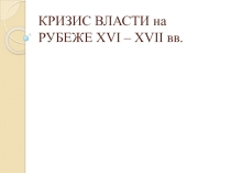 Презентация к уроку истории 7 класса Кризис власти на рубеже 16-17вв.