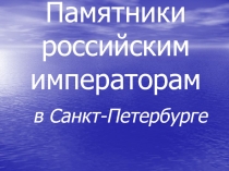 Презентация по истории на тему Памятники российским императорам в Санкт-Петербурге 1 курс