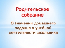 Презентация к родительскому собранию Роль домашнего задания в самообразовании школьника