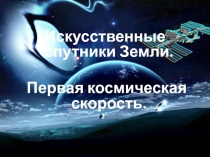 Презентация по физике на тему  Искусственные спутники Земли. Первая космическая скорость  ( 9 класс )