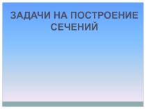 Презентация к уроку геометрии Построение сечений