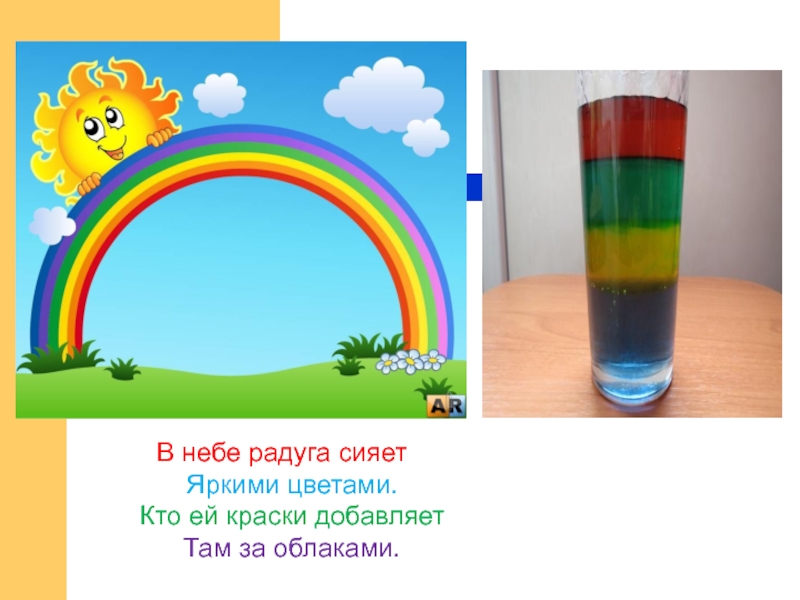 Презентация опыта Радуга в стакане В небе радуга сияет Яркими цветами. Кто ей краски добавляет Там за облаками. В небе радуга сияет Яркими цветами. Кто ей краски добавляет Там за облаками.