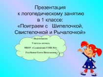 Презентация к логопедическому занятию в 1 классе: Поиграем с Шипелочкой, Свистелочкой и Рычалочкой