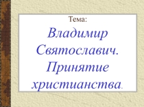 Презентация по истории на тему Владимир Святославич. Принятие христианства (6 класс)