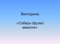 Викторина Друзья к занятию Я учусь дружить
