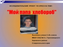 Презентация проекта по ОРКСЭ на тему: Мой папа хлебороб