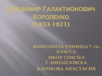 Презентация по литературе ученицы 7 класса А МКОУ СОШ №5 г.Михайловска Клочковой Анастасии на тему: Владимир Галактионович Короленко.