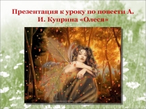 Презентация по литературе Урок по повести А.И. Куприна Олеся.