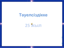 Презентация Өтті дәуір осылай, посвященное 25 летию независимости Республики Казахстан