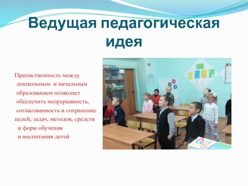 Презентация Познавательное развитие детей в проектной деятельности Ведущая педагогическая идеяПреемственность между дошкольным и начальным образованием позволяет обеспечить непрерывность, Ведущая педагогическая идеяПреемственность между дошкольным и начальным образованием позволяет обеспечить непрерывность, согласованность и сохранение целей, задач, методов,