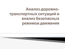 Анализ дорожно- транспортных ситуаций и анализ безопасных режимов