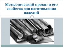 Презентация по технологии на тему Металлический прокат и его свойства для изготовления изделий (6 класс)