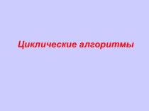 Презентация по информатике Циклические алгоритмы