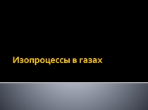 Презентация по физике для 10 класса Изопроцессы в газах