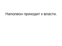 Презентация к уроку истории Наполеон приходит к власти