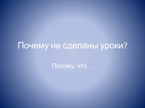 Презентация для родительского собрания Почему не выполнены уроки?