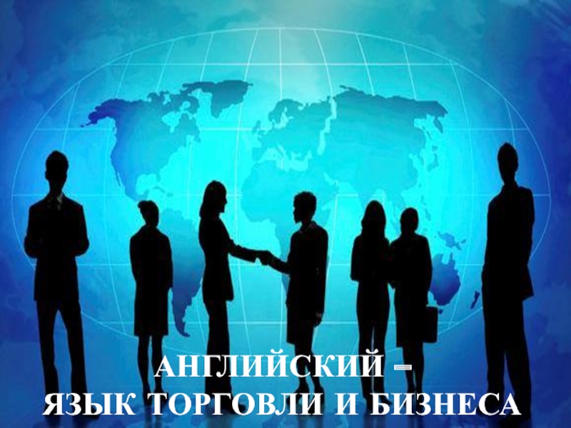 ПРЕЗЕНТАЦИЯ К ОТКРЫТОМУ УРОКУ АНГЛИЙСКИЙ ОТКРЫВАЕТ МИР АНГЛИЙСКИЙ – ЯЗЫК ТОРГОВЛИ И БИЗНЕСА АНГЛИЙСКИЙ – ЯЗЫК ТОРГОВЛИ И БИЗНЕСА