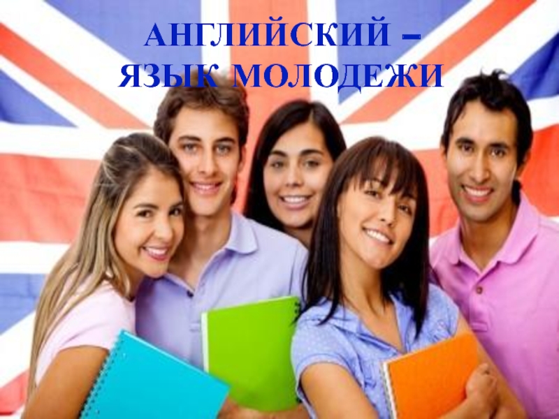 ПРЕЗЕНТАЦИЯ К ОТКРЫТОМУ УРОКУ АНГЛИЙСКИЙ ОТКРЫВАЕТ МИР АНГЛИЙСКИЙ – ЯЗЫК МОЛОДЕЖИ АНГЛИЙСКИЙ – ЯЗЫК МОЛОДЕЖИ