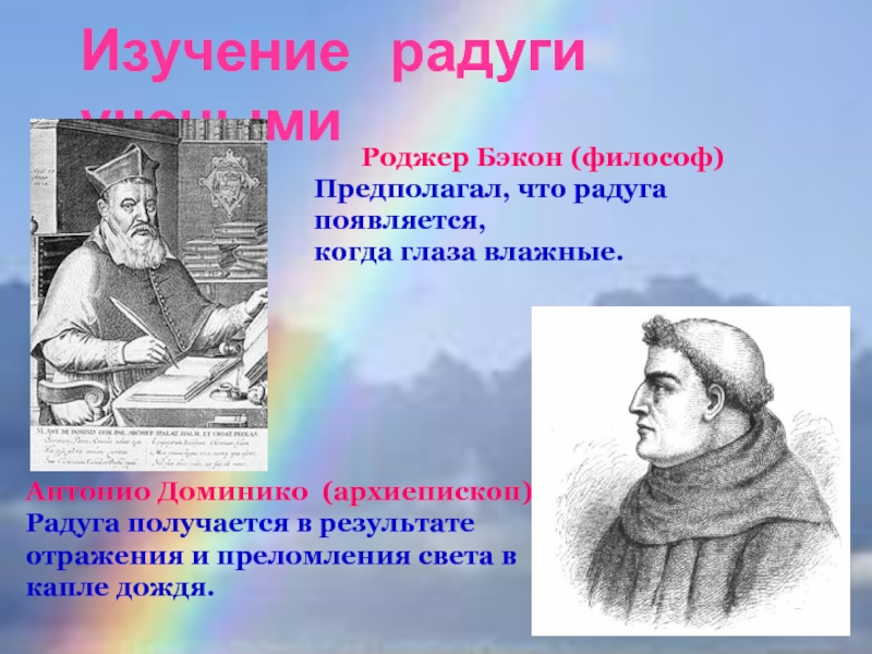 Исследовательская работа Радуга-это радостьпрезентация Изучение радуги учеными Роджер Бэкон (философ)Предполагал, что радуга появляется,когда Изучение радуги учеными Роджер Бэкон (философ)Предполагал, что радуга появляется,когда глаза влажные.Антонио Доминико