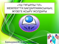 ҮШ ТҰҒЫРЛЫ ТІЛ МЕМЛЕКТТІК БАҒДАРЛАМАСЫНЫҢ ЖҮЗЕГЕ АСЫРУ ЖОЛДАРЫ