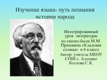 Презентация по литературе на тему  Изучение языка- путь познания истории народа (6 класс) по сказке-были М. М. Пришвина Кладовая солнца