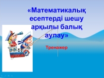 Математический тренажёр Математикалық есептерді шешу арқылы балық аулау