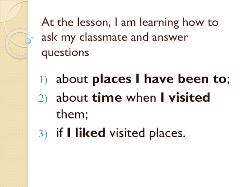 Презентация по английскому языку на тему Places I have been to (5 класс) At the lesson, I am learning how to ask my classmate At the lesson, I am learning how to ask my classmate and answer questions about places