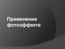 Презентация по физике Применение фотоэффекта