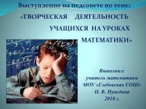 Презентация к выступлению на педсовете по теме Творческая деятельность учащихся на уроках математики