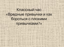 Классный час Вредные привычки и как бороться с плохими привычками?